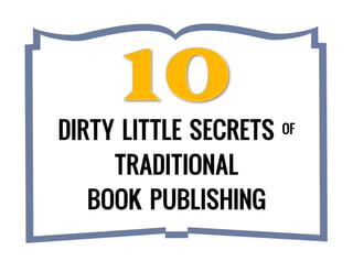 DIRTY LITTLE SECRETS OF 
TRADITIONAL 
BOOK PUBLISHING 
 