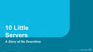 1
10 Little
Servers
A Story of No Downtime
 