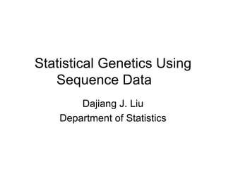 Statistical Genetics Using Sequence Data Dajiang J. Liu Department of Statistics 