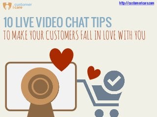 http://customericare.com

10 LIVE VIDEO CHAT TIPS
TO MAKE YOUR CUSTOMERS FALL IN LOVE WITH YOU

 