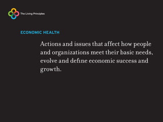 ECONOMIC HEALTH

       Actions and issues that affect how people
       and organizations meet their basic needs,
       evolve and define economic success and
       growth.
 