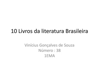 10 Livros da literatura Brasileira
Vinícius Gonçalves de Souza
Número : 38
1EMA
 