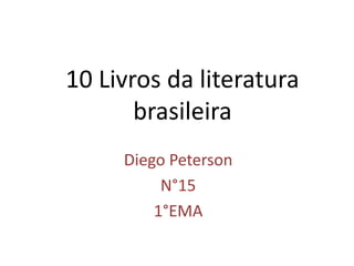 10 Livros da literatura
brasileira
Diego Peterson
N°15
1°EMA
 