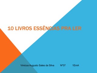 10 LIVROS ESSÊNCIAS PRA LER
Vinicius Augusto Sales da Silva Nº37 1EmA
 