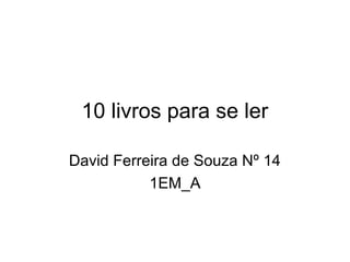 10 livros para se ler
David Ferreira de Souza Nº 14
1EM_A
 