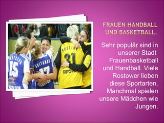 Sehr populär sind in
unserer Stadt
Frauenbasketball
und Handball. Viele
Rostower lieben
diese Sportarten.
Manchmal spielen
unsere Mädchen wie
Jungen.

 