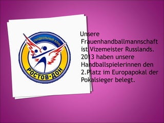 Unsere
Frauenhandballmannschaft
ist Vizemeister Russlands.
2013 haben unsere
Handballspielerinnen den
2.Platz im Europapokal der
Pokalsieger belegt.

 