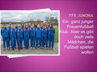 Ein ganz junger
Frauenfußball
Klub. Aber es gibt
doch viele
Mädchen, die
Fußball spielen
wollen

 