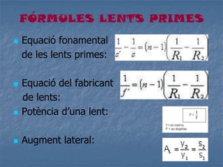 FÓRMULES LENTS PRIMES
 Equació fonamental
de les lents primes:
 Equació del fabricant
de lents:
 Potència d’una lent:
 Augment lateral:
 