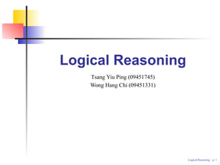 Logical Reasoning
    Tsang Yiu Ping (09451745)
    Wong Hang Chi (09451331)




                                Logical Reasoning – p.
 