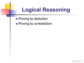 Logical Reasoning
Proving by deduction
Proving by contradiction




                           Logical Reasoning – p.
 