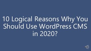 10 Logical Reasons Why You
Should Use WordPress CMS
in 2020?
 