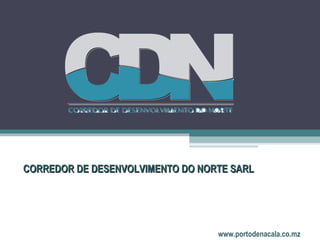 CORREDOR DE DESENVOLVIMENTO DO NORTE SARL




                                   www.portodenacala.co.mz
 