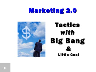 Marketing 2.0Marketing 2.0
TacticsTactics
withwith
Big BangBig Bang
&&
Little CostLittle Cost
 