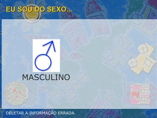EU SOU DO SEXO... DELETAR A INFORMAÇÃO ERRADA. MASCULINO 