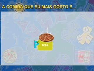 A COMIDA QUE EU MAIS GOSTO É... IZZA 