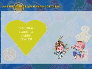 AS BRINCADEIRAS QUE EU MAIS GOSTO SÃO... CAMINHÃO CARRETA CARRO TRATOR 