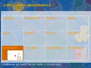 O MÊS DO MEU ANIVERSÁRIO É... DESENHAR NO PAINT OU NO PAPEL E COLAR AQUI. DEZEMBRO NOVEMBRO OUTUBRO SETEMBRO AGOSTO JULHO JUNHO MAIO ABRIL MARÇO FEVEREIRO JANEIRO 