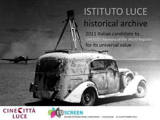 ISTITUTO LUCEhistorical archive 2011 Italian candidate to  UNESCO’s Memory of the World Registerfor its universal value SECOND INTERNATIONAL CONFERENCE -  STOCKHOLM -  14-16 SEPTEMBER 2011 