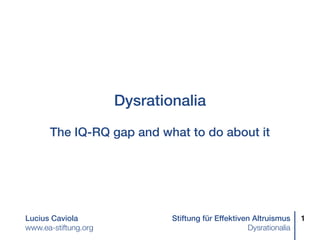 Lucius Caviola Stiftung für Effektiven Altruismus
www.ea-stiftung.org	 Dysrationalia
Dysrationalia 
 
The IQ-RQ gap and what to do about it
1
 