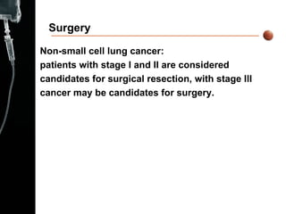 Surgery Non-small cell lung cancer:  patients with stage I and II are considered  candidates for surgical resection, with stage III  cancer may be candidates for surgery.  