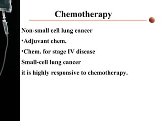 Chemotherapy Non-small cell lung cancer Adjuvant chem. Chem. for stage IV disease  Small-cell lung cancer  it is highly responsive to chemotherapy. 