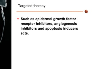 Targeted therapy Such as epidermal growth factor receptor inhibitors, angiogenesis inhibitors and apoptosis inducers ects. 