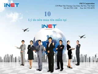 iNET Corporation
                  129 Phan Van Truong, Cau Giay, Ha Noi, Viet Nam
                            Tel: 04 3793 1188 Fax: 04 3793 0979


          10
Lý do nên mua tên miền tại




                                                             1
 