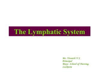The Lymphatic System
Mr. Visanth V S
Principal
Mayo School of Nursing,
Lucknow
 