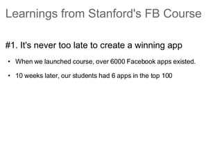 Learnings from Stanford's FB Course <ul><li>#1. It's never too late to create a winning app </li></ul><ul><ul><li>When we ...