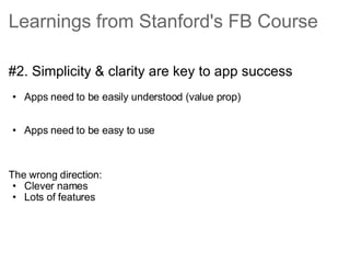 Learnings from Stanford's FB Course <ul><li>#2. Simplicity & clarity are key to app success </li></ul><ul><ul><li>Apps nee...