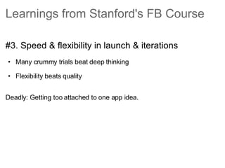 Learnings from Stanford's FB Course <ul><li>#3. Speed & flexibility in launch & iterations </li></ul><ul><ul><li>Many crum...