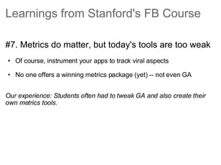 Learnings from Stanford's FB Course <ul><li>#7. Metrics do matter, but today's tools are too weak </li></ul><ul><ul><li>Of...