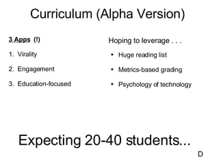 Curriculum (Alpha Version) 3 Apps   (!) 1.  Virality 2.  Engagement 3.  Education-focused <ul><li>Hoping to leverage . . ....