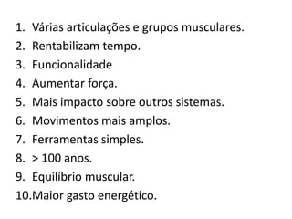 Várias articulações e grupos musculares.Rentabilizam tempo.FuncionalidadeAumentar força.Mais impacto sobre outros sistemas. Movimentos mais amplos.Ferramentas simples.> 100 anos.Equilíbrio muscular.Maior gasto energético.