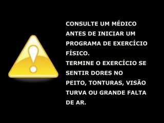 CONSULTE UM MÉDICO ANTES DE INICIAR UM PROGRAMA DE EXERCÍCIO FÍSICO.TERMINE O EXERCÍCIO SE SENTIR DORES NO PEITO, TONTURAS, VISÃO TURVA OU GRANDE FALTA DE AR.