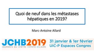 Quoi de neuf dans les métastases
hépatiques en 2019?
Marc-Antoine Allard
 