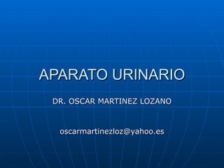 APARATO URINARIO DR. OSCAR MARTINEZ LOZANO [email_address] 