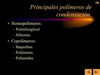 19
             Principales polímeros de
                       condensación.
• Homopolímeros:
  – Polietilenglicol
  – Siliconas.
• Copolímeros:
  – Baquelitas.
  – Poliésteres.
  – Poliamidas.


                                    19
 