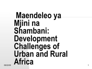  Maendeleo ya Mjini na Shambani:  Development Challenges of Urban and Rural Africa 06/04/09 