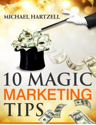 10 Magic Marketing Tips                                                     www.michaelhartzell.com




Copyright © 2008 – 2010 Better by Ten Productions - All Rights Reserved Worldwide.               1
 