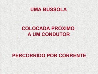 UMA BÚSSOLA COLOCADA PRÓXIMO  A UM CONDUTOR PERCORRIDO POR CORRENTE 