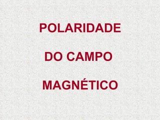 POLARIDADE DO CAMPO  MAGNÉTICO 