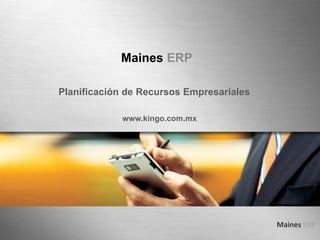 Maines ERP
Maines ERP
Planificación de Recursos Empresariales
www.kingo.com.mx
 