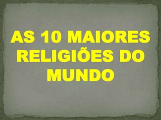 AS 10 MAIORES
RELIGIÕES DO
    MUNDO
 