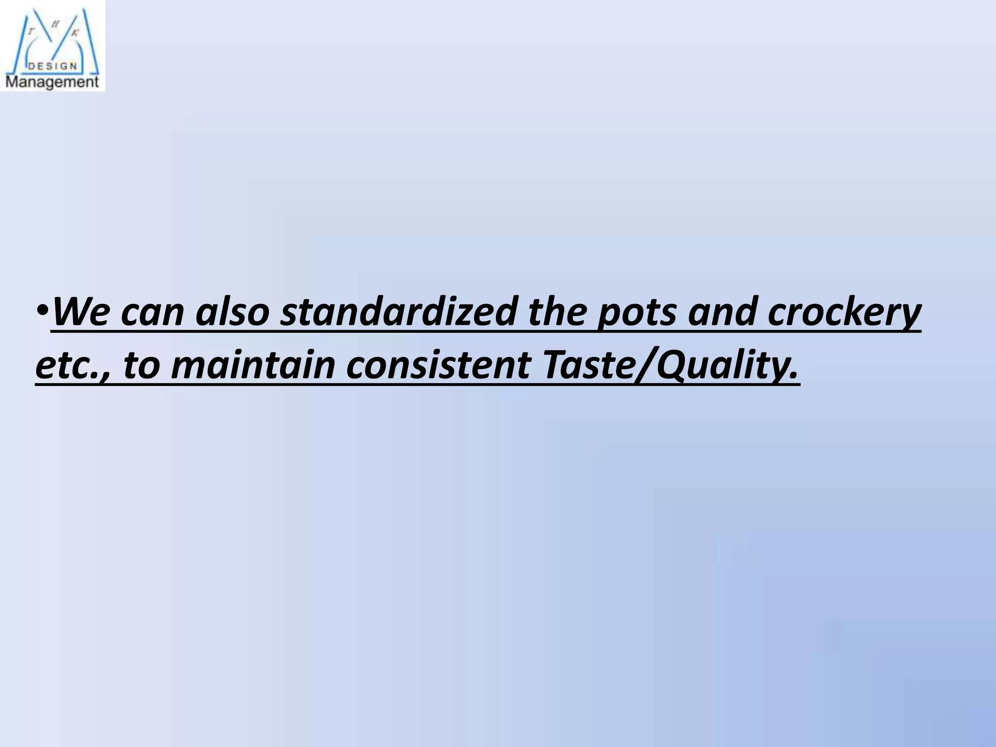 •We can also standardized the pots and crockery
etc., to maintain consistent Taste/Quality.

 