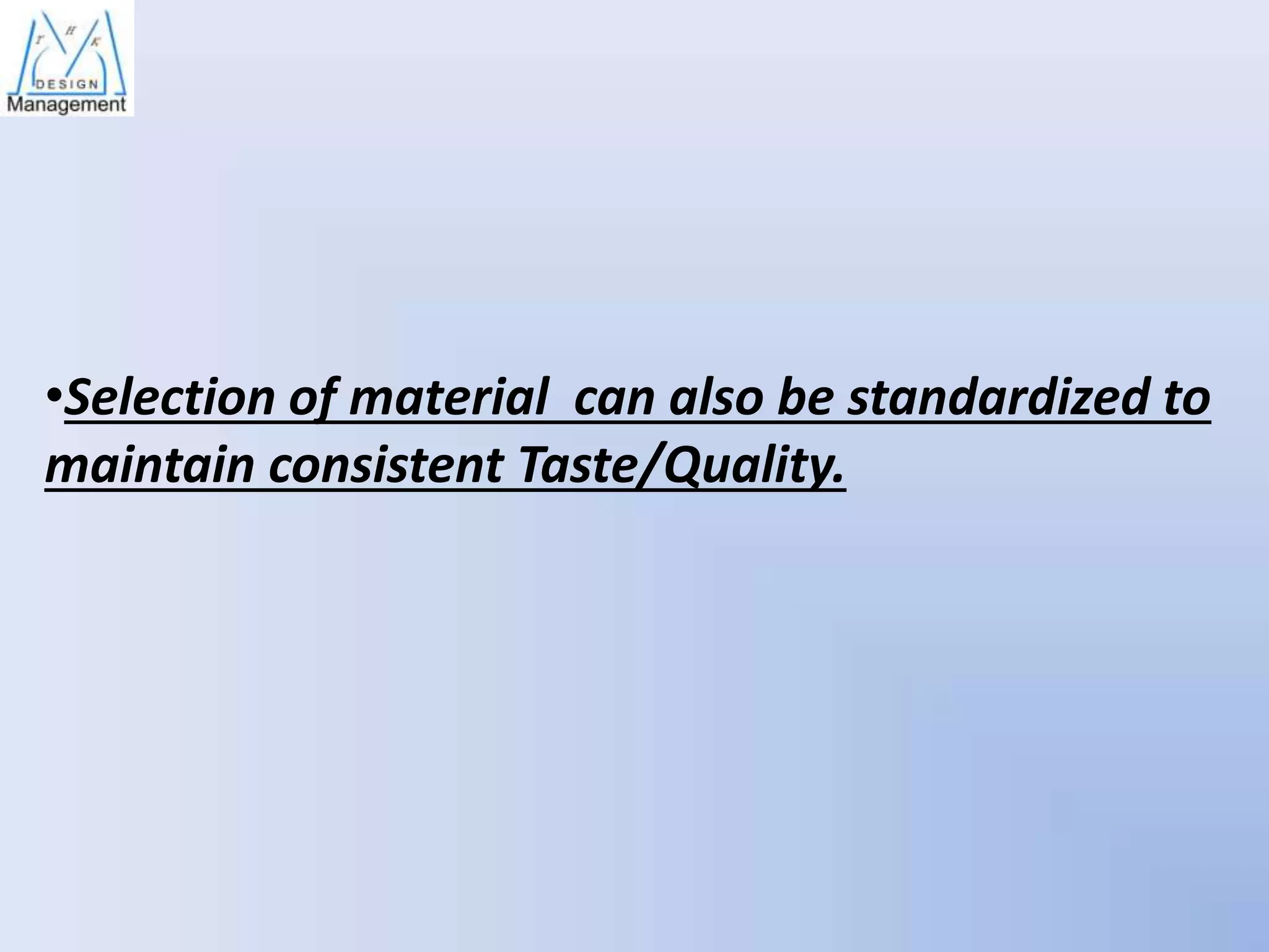 •Selection of material can also be standardized to
maintain consistent Taste/Quality.

 