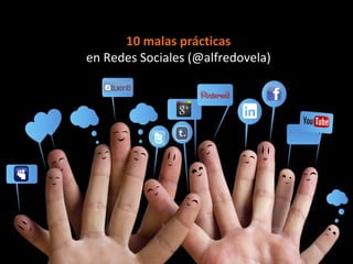 10 malas prácticas
en Redes Sociales (@alfredovela)
 