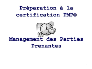 Préparation à la
certification PMP©

Management des Parties
Prenantes

1

 