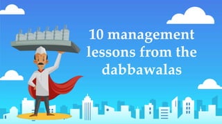 10 management
lessons from the
dabbawalas
 